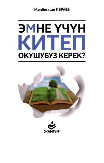 Эмне учун китеп окушубуз керек?,Тарбия,Китеп бул - терезе. Ал аркылуу адамдардын жан дуйнөсун көрсөн болот.